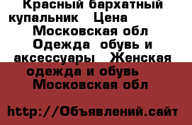 Красный бархатный купальник › Цена ­ 1 000 - Московская обл. Одежда, обувь и аксессуары » Женская одежда и обувь   . Московская обл.